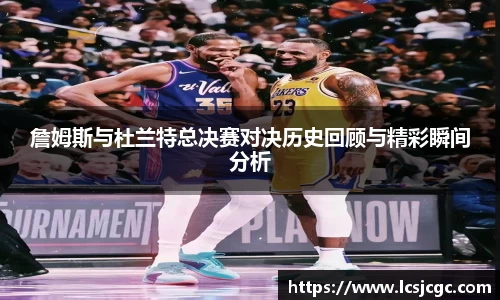 詹姆斯与杜兰特总决赛对决历史回顾与精彩瞬间分析