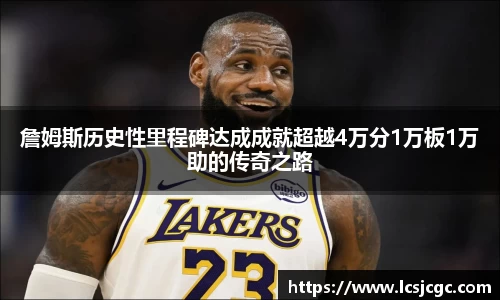 詹姆斯历史性里程碑达成成就超越4万分1万板1万助的传奇之路